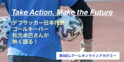 デフサッカー日本代表ゴールキーパー松元卓巳さんが熱く語る！第９回のオンラインイベントを8月19日（土）に開催！